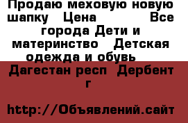 Продаю меховую новую шапку › Цена ­ 1 000 - Все города Дети и материнство » Детская одежда и обувь   . Дагестан респ.,Дербент г.